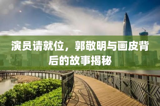 演員請就位，郭敬明與畫皮背后的故事揭秘