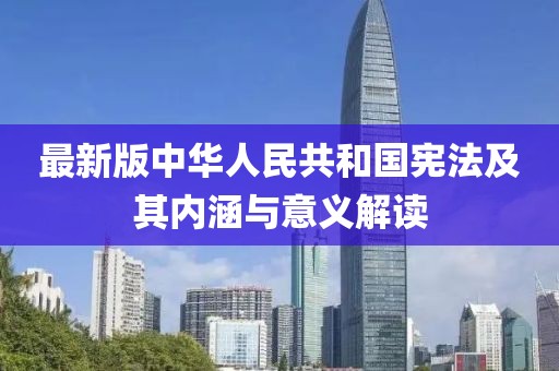 最新版中華人民共和國憲法及其內(nèi)涵與意義解讀