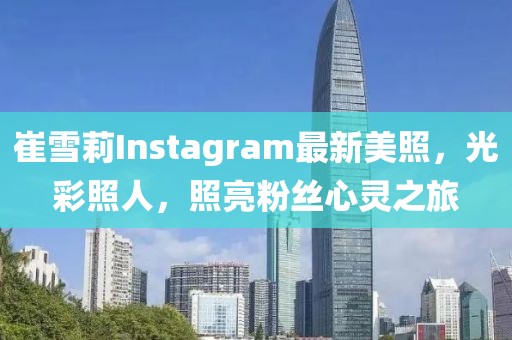 崔雪莉Instagram最新美照，光彩照人，照亮粉絲心靈之旅
