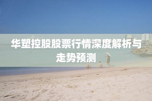 華塑控股股票行情深度解析與走勢(shì)預(yù)測(cè)