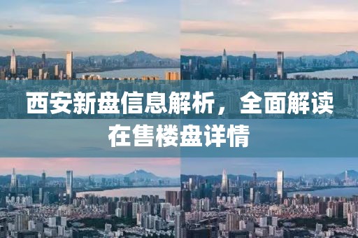 西安新盤信息解析，全面解讀在售樓盤詳情