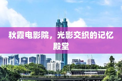 秋霞電影院，光影交織的記憶殿堂
