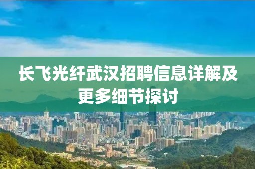 長飛光纖武漢招聘信息詳解及更多細節(jié)探討