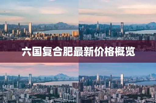 六國復(fù)合肥最新價格概覽