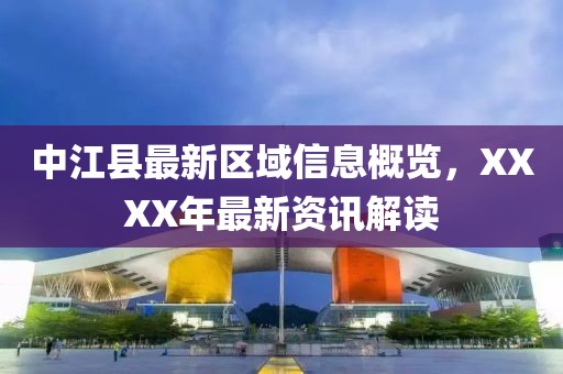 中江縣最新區(qū)域信息概覽，XXXX年最新資訊解讀