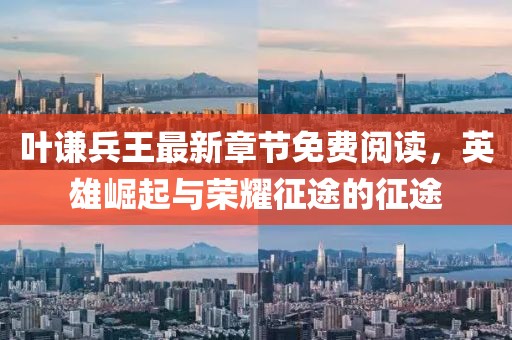 葉謙兵王最新章節(jié)免費(fèi)閱讀，英雄崛起與榮耀征途的征途