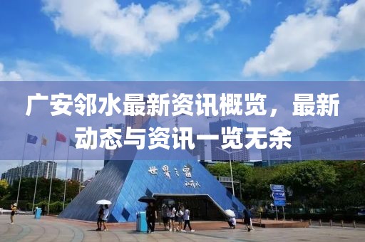 廣安鄰水最新資訊概覽，最新動(dòng)態(tài)與資訊一覽無(wú)余