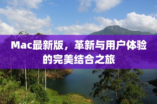 Mac最新版，革新與用戶體驗(yàn)的完美結(jié)合之旅