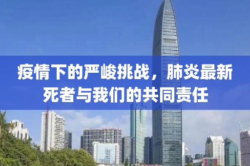 疫情下的嚴(yán)峻挑戰(zhàn)，肺炎最新死者與我們的共同責(zé)任