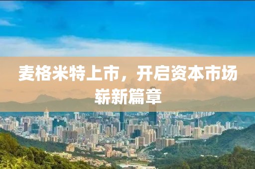 麥格米特上市，開啟資本市場嶄新篇章