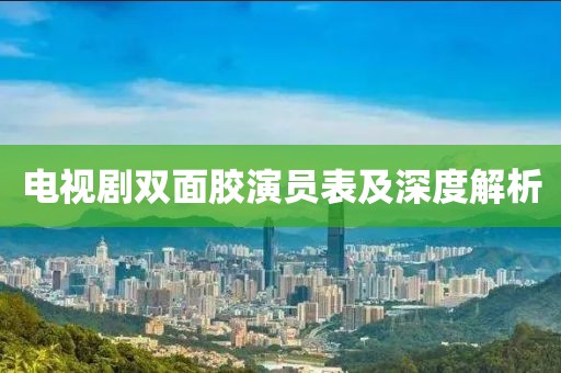 電視劇雙面膠演員表及深度解析