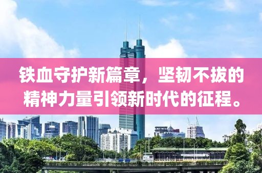 鐵血守護(hù)新篇章，堅(jiān)韌不拔的精神力量引領(lǐng)新時(shí)代的征程。