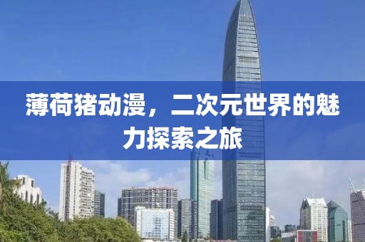 薄荷豬動漫，二次元世界的魅力探索之旅