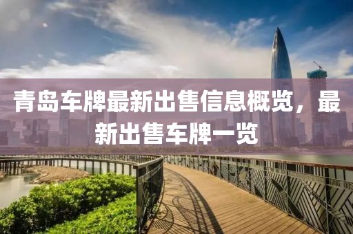青島車牌最新出售信息概覽，最新出售車牌一覽