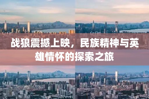 戰(zhàn)狼震撼上映，民族精神與英雄情懷的探索之旅