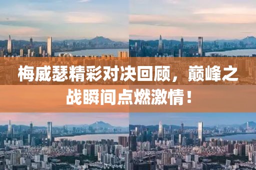 梅威瑟精彩對(duì)決回顧，巔峰之戰(zhàn)瞬間點(diǎn)燃激情！