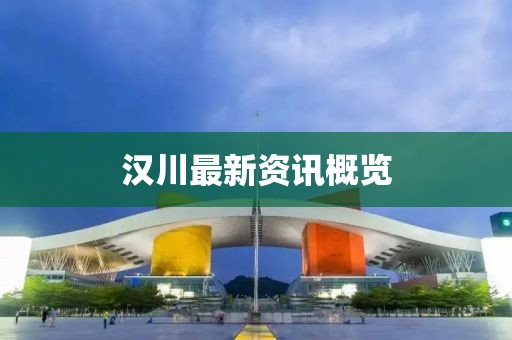 漢川最新資訊概覽