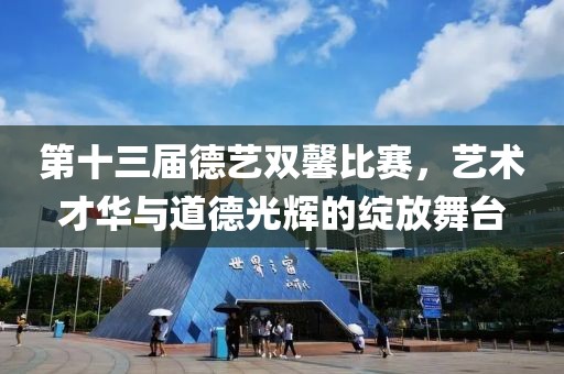 第十三屆德藝雙馨比賽，藝術(shù)才華與道德光輝的綻放舞臺(tái)