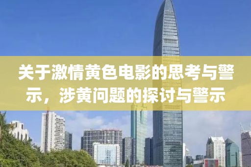 關(guān)于激情黃色電影的思考與警示，涉黃問(wèn)題的探討與警示