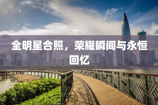 全明星合照，榮耀瞬間與永恒回憶