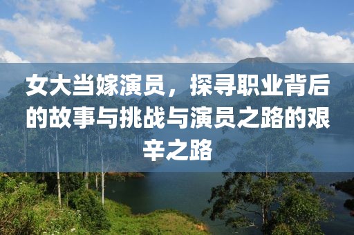 女大當(dāng)嫁演員，探尋職業(yè)背后的故事與挑戰(zhàn)與演員之路的艱辛之路