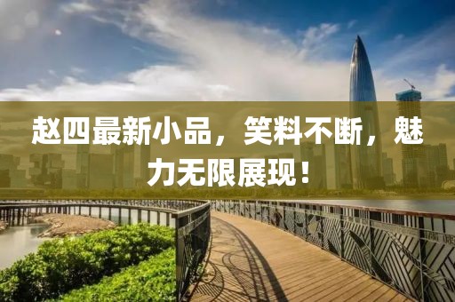 趙四最新小品，笑料不斷，魅力無限展現(xiàn)！