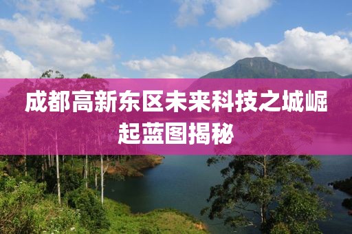 成都高新東區(qū)未來科技之城崛起藍圖揭秘