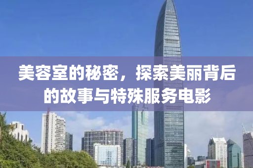 美容室的秘密，探索美麗背后的故事與特殊服務(wù)電影