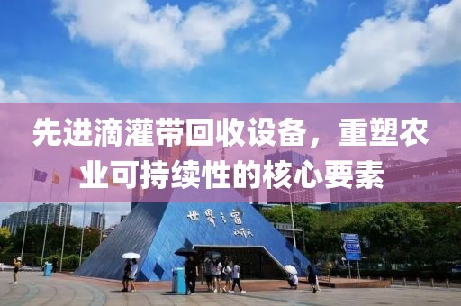 先進(jìn)滴灌帶回收設(shè)備，重塑農(nóng)業(yè)可持續(xù)性的核心要素
