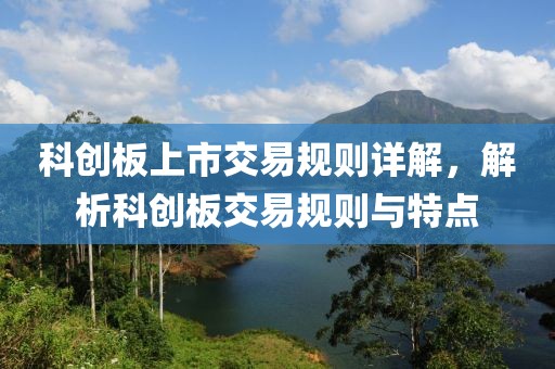 科創(chuàng)板上市交易規(guī)則詳解，解析科創(chuàng)板交易規(guī)則與特點