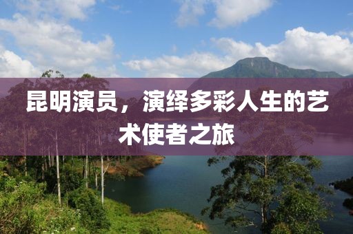昆明演員，演繹多彩人生的藝術(shù)使者之旅