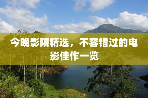 今晚影院精選，不容錯過的電影佳作一覽
