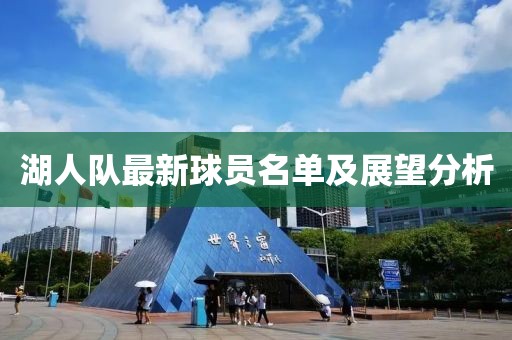湖人隊最新球員名單及展望分析