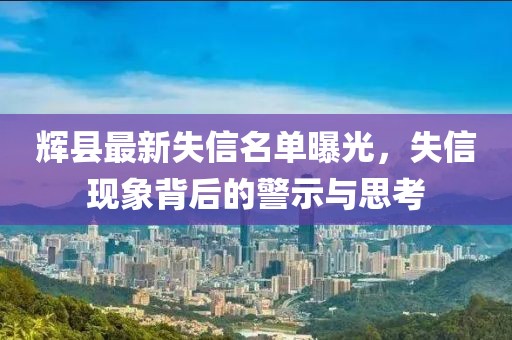 輝縣最新失信名單曝光，失信現(xiàn)象背后的警示與思考