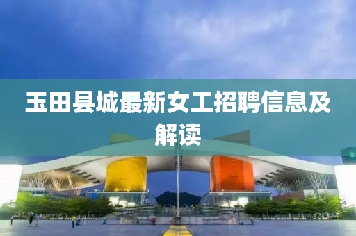 玉田縣城最新女工招聘信息及解讀