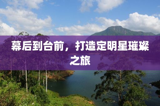 幕后到臺前，打造定明星璀璨之旅