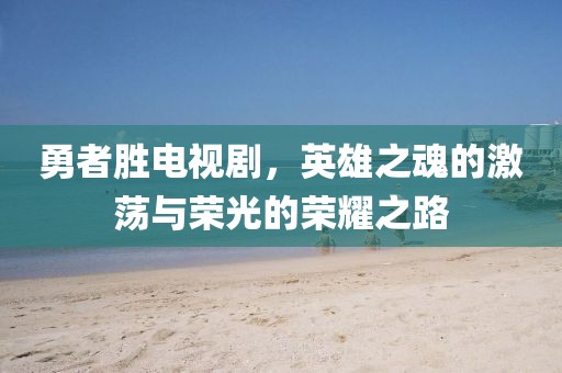 勇者勝電視劇，英雄之魂的激蕩與榮光的榮耀之路