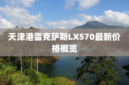 天津港雷克薩斯LX570最新價格概覽