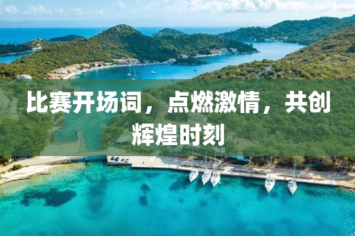 比賽開場詞，點燃激情，共創(chuàng)輝煌時刻