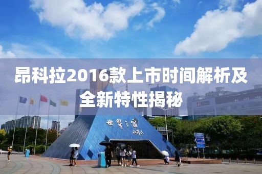 昂科拉2016款上市時間解析及全新特性揭秘