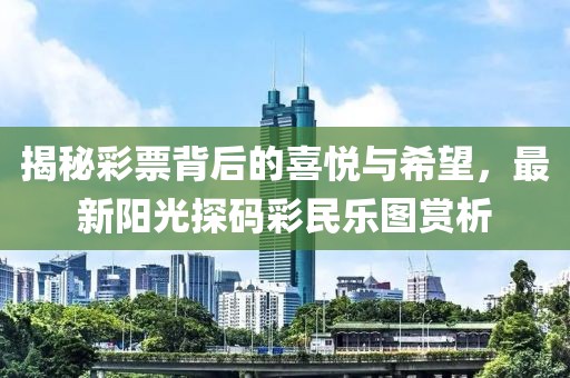 揭秘彩票背后的喜悅與希望，最新陽光探碼彩民樂圖賞析