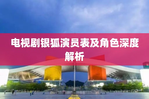電視劇銀狐演員表及角色深度解析