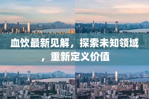 血飲最新見解，探索未知領(lǐng)域，重新定義價值