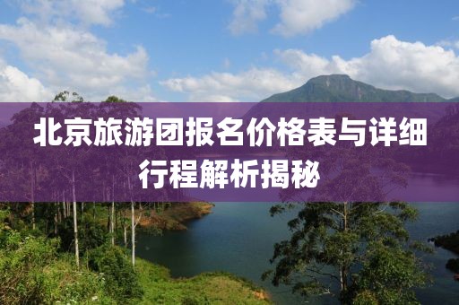 北京旅游團(tuán)報(bào)名價(jià)格表與詳細(xì)行程解析揭秘
