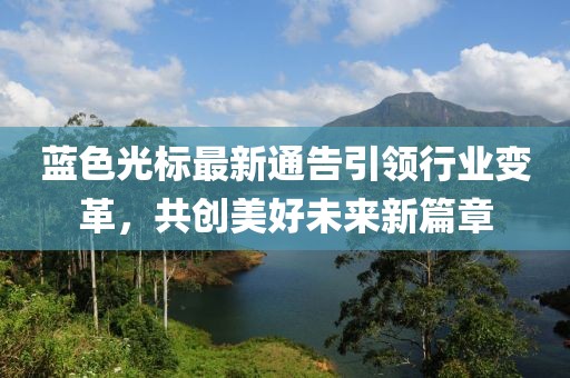 藍色光標最新通告引領行業(yè)變革，共創(chuàng)美好未來新篇章