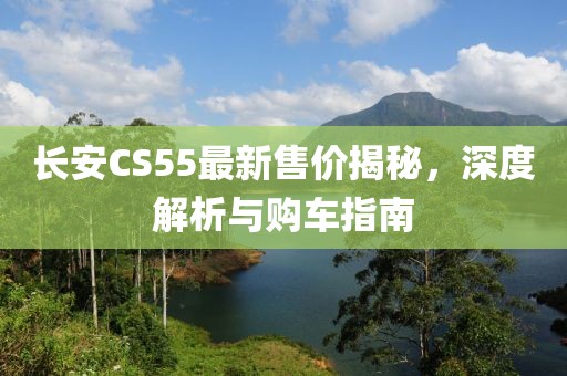 長安CS55最新售價揭秘，深度解析與購車指南