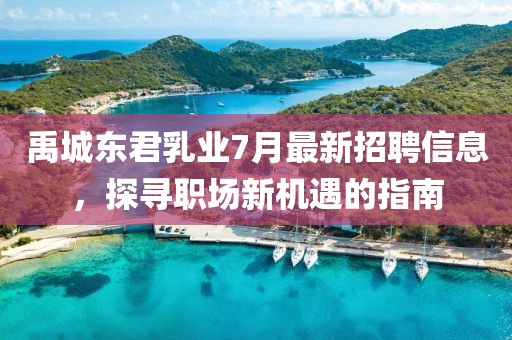 禹城東君乳業(yè)7月最新招聘信息，探尋職場新機(jī)遇的指南