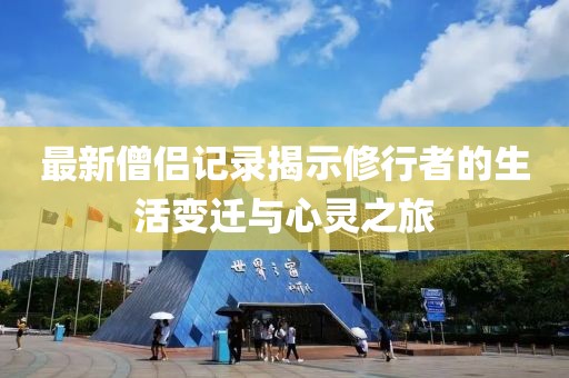 最新僧侶記錄揭示修行者的生活變遷與心靈之旅