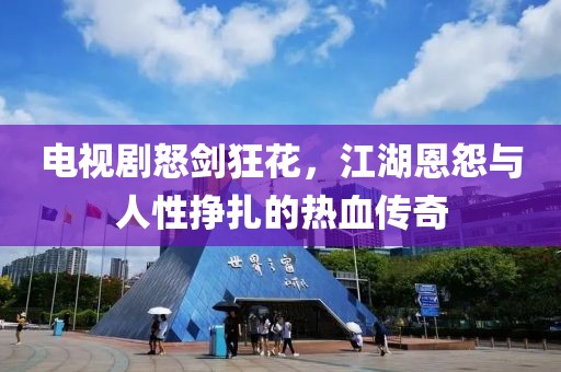 電視劇怒劍狂花，江湖恩怨與人性掙扎的熱血傳奇