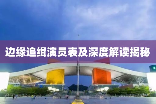 邊緣追緝演員表及深度解讀揭秘